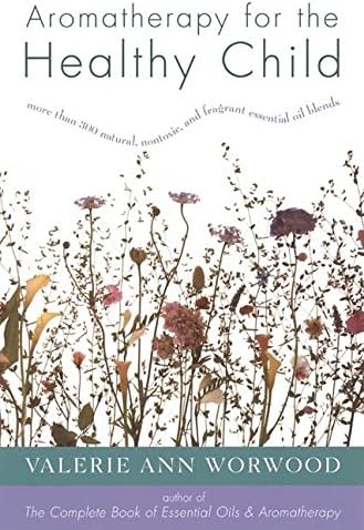 Aromatherapy for the Healthy Child: More Than 300 Natural, Nontoxic, and Fragrant Essential Oil Blends