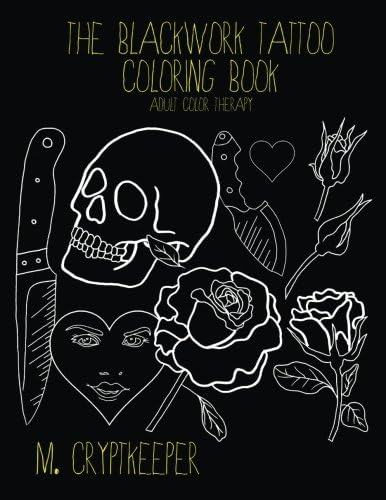 The Blackwork Tattoo Coloring Book: Modern Tattoo Designs For Adult Color therapy: Includes Tattoo Flash Inspired Designs - Roses, Skulls, Knives And Crude Quotes: Volume 1 (Tattoo Color Therapy)