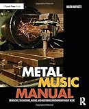 Metal Music Manual: Producing, Engineering, Mixing, and Mastering Contemporary Heavy Music by Mark Mynett