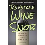 Reverse Wine Snob: How to Buy and Drink Great Wine without Breaking the Bank
