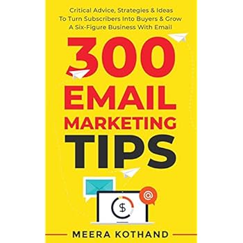 300 Email Marketing Tips: Critical Advice And Strategy To Turn Subscribers Into Buyers & Grow A Six-Figure Business With Email 300 Email Marketing Tips: Critical Advice And Strategy To Turn Subscribers Into Buyers & Grow A Six-Figure Business With Email