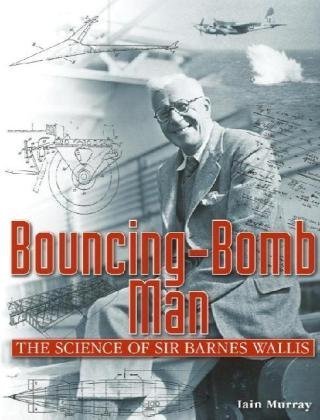 Bouncing-Bomb Man: The Science Of Sir Barnes Wallis