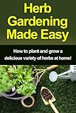 Herb Gardening Made Easy: How to plant and grow a delicious variety of herbs at home! by Craig Peterson