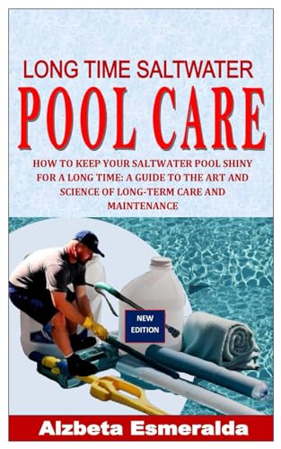 LONG TIME SALTWATER POOL CARE: How to Keep Your Saltwater Pool Shiny for a Long Time: A Guide to the Art and Science of Long-Term Care and Maintenance