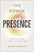 The Power of Presence: Unlock Your Potential to Influence and Engage Others