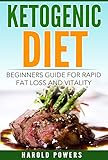 Ketogenic Diet: Beginners Guide For Rapid Fat Loss And Vitality (Ketogenic Diet For Beginners, Ketog by Harold Powers