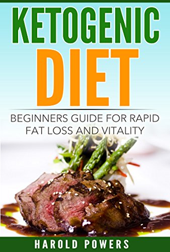 Ketogenic Diet: Beginners Guide For Rapid Fat Loss And Vitality (Ketogenic Diet For Beginners, Ketog by Harold Powers