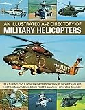 An Illustrated A-Z Directory of Military Helicopters: Featuring over 80 helicopters shown in more th by