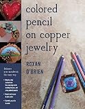 Colored Pencil on Copper Jewelry: Enhance Your Metalwork the Easy Way by Roxan O'Brien