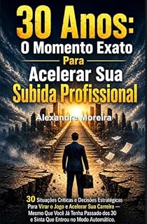 Livro 30 anos: o momento exato para sua subida profissional: 30 Situações críticas e decisões estratégicas para virar o jogo e acelerar sua carreira — mesmo que você já tenha passado dos 30 e sinta