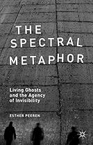 The Spectral Metaphor: Living Ghosts and the Agency of Invisibility