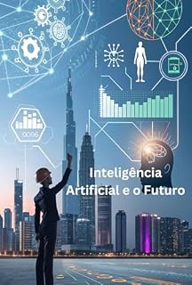 Livro Inteligência Artificial e o Futuro: Como Ela Muda Nossas Vidas (IA na Prática: Explorando o Futuro da Inteligência Artificial)