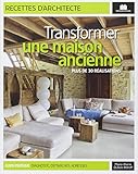 Transformer une maison ancienne : Plus de 30 réalisations by