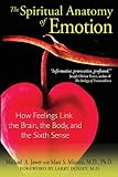 The Spiritual Anatomy of Emotion: How Feelings Link the Brain, the Body, and the Sixth Sense
