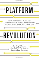 Platform Revolution: How Networked Markets Are Transforming the Economy--And How to Make Them Work for You
