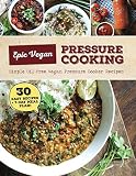 Epic Vegan Pressure Cooking Epic Vegan Pressure Cooking