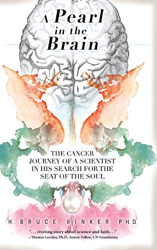 A Pearl in the Brain: The Cancer Journey of a Scientist in his Search for the Seat of the Soul by H Bruce Rinker Ph D