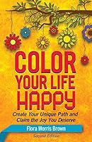 Color Your LIfe Happy: Create the Success, Abundance and Inner Joy You Deserve 0977218317 Book Cover