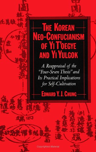 The Korean Neo-Confucianism of Yi T'Oegye and Yi Yulgok: A Reappraisal of the "Four-Seven Thesis" and Its Practical Implications For Self-Cultivation (Suny Series in Korean Studies)