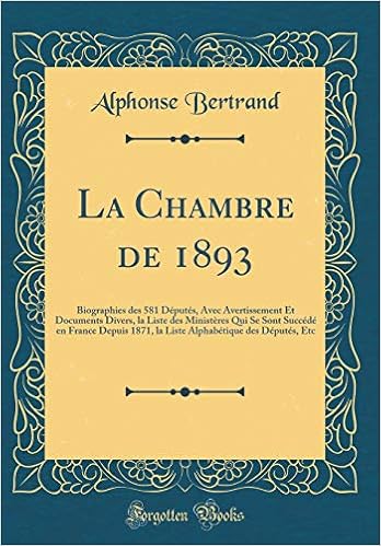 La Chambre De 1893 Biographies Des 581 Deputes Avec Avertissement Et Documents Divers La Liste Des Ministeres Qui Se Sont Succede En France Depuis Etc Classic Reprint French Edition Bertrand Alphonse