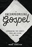 An Uncompromising Gospel: Lutheranism's First Identity Crisis and Lessons for Today by Wade Johnston