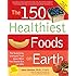 The 150 Healthiest Foods on Earth: The Surprising, Unbiased Truth About What You Should Eat and Why