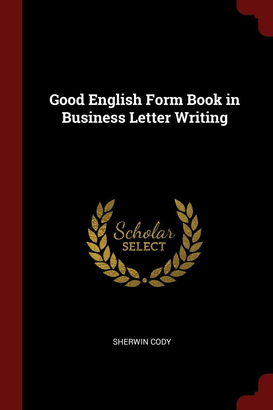 Good English Form Book In Business Letter Writing Cody Sherwin 9781375453998 Amazon Com Books