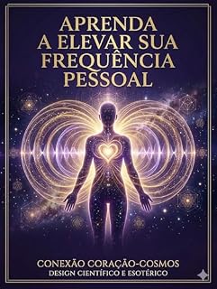 Livro Aprenda a Elevar Sua Frequência Pessoal: Conexão Coração-Cosmos: Um Guia Científico e Prático Para Transformar Sua Realidade