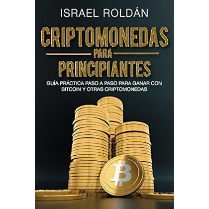 CRIPTOMONEDAS PARA PRINCIPIANTES: GUÍA PRÁCTICA PASO A PASO PARA GANAR CON BITCOIN Y OTRAS CRIPTOMONEDAS