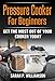 Pressure Cooker For Beginners: Get The Most Out Of Your Cooker Today by Sarah P. Williamson