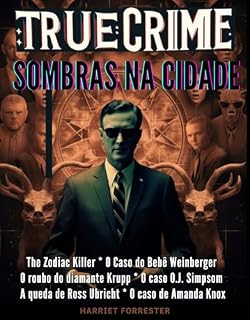 Livro True Crime : Sombras na Cidade: Desvendando Crimes Urbanos: Zodiac Killer * O Caso do Bebê Weinberger * O diamante Krupp * O caso O.J. Simpsom * A queda de Ross Ubricht * O caso Amanda Knox