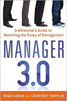 Manager 3.0: A Millennial's Guide to Rewriting the Rules of Management, by Brad Karsh Courtney Templin