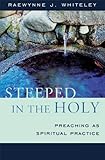 Steeped in the Holy: Preaching as Spiritual Practice by Raewynne J. Whiteley