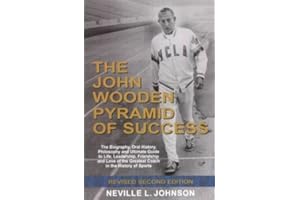 The John Wooden Pyramid of Success: The Authorized Biography, Philosophy and Ultimate Guide to Life, Leadership, Friendship and Love of the Greatest Coach in the History of Sports