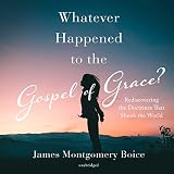 Whatever Happened to the Gospel of Grace?: Rediscovering the Doctrines That Shook the World by 