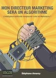 Image de Mon directeur Marketing sera un algorithme: L'Intelligence Artificielle Remplacera-T-Elle Les Marketeurs ? (French Edition)