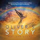 Oliver'S Story: An Inspirational Story About a Beloved Pet'S Journey Here on Earth and Beyond by M.K. Sam Quanz