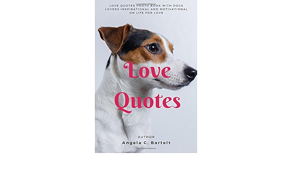 Amazon Com Love Quotes Love Quotes Photo Book With Dogs Lovers Inspirational And Motivational On Life For Love Volume Volume 3 Bartelt Angela C Libros