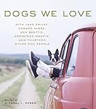 Dogs We Love: With Jane Smiley, Armistead Maupin, Ann Beattie, Edward Albee, and14 Other Dog People by 