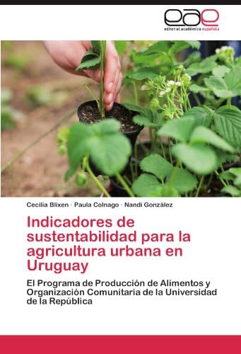 Indicadores de sustentabilidad para la agricultura urbana en Uruguay: El Programa de Producción de Alimentos y Organización Comunitaria de la Universidad de la República (Spanish Edition)