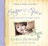 Sugar & Spice and Everything Nice: Celebrate the Wonder of Little Girls by Chrys Howard