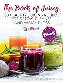 The Book of Juices: 30 Healthy Juicing Recipes for Detox, Cleanse and Weight Loss by Lisa Brook