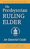 The Presbyterian Ruling Elder: An Essential Guide, Revised for the New Form of Government by Paul S. Wright, Stephens G. Lytch