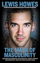 The Mask of Masculinity: How Men Can Embrace Vulnerability, Create Strong Relationships, and Live Their Fullest Lives The Mask of Masculinity: How Men Can Embrace Vulnerability, Create Strong Relationships, and Live Their Fullest Lives