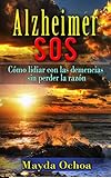 ALZHEIMER SOS: CÓMO LIDIAR CON LAS DEMENCIAS SIN PERDER LA RAZÓN (Spanish Edition) by Mayda Ochoa