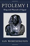 Ptolemy I: King and Pharaoh of Egypt by Ian Worthington