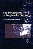 The Perspectives of People with Dementia: Research Methods and Motivations by Heather Wilkinson, Murna Downs