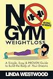 No Gym Weight Loss: A Simple, Easy &amp; PROVEN Guide to Build the Body of Your Dreams with NO GYM &amp; NO WEIGHTS!
