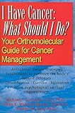I Have Cancer: What Should I Do?: Your Orthomolecular Guide for Cancer Management