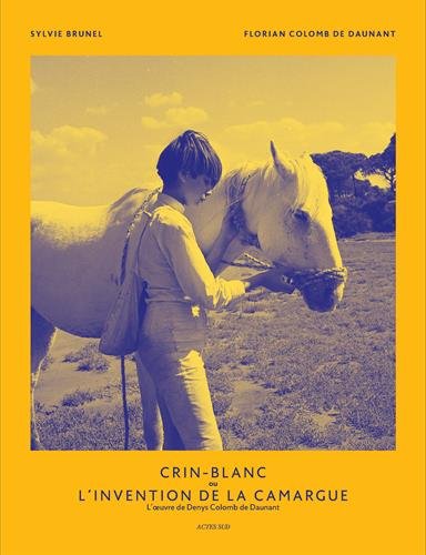 Crin-Blanc ou L'invention de la Camargue : L'oeuvre de Denys Colomb de Daunant by Sylvie Brunel, Florian Colomb de Daunant